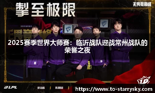2025赛季世界大师赛：临沂战队迎战常州战队的荣誉之夜