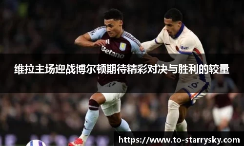 维拉主场迎战博尔顿期待精彩对决与胜利的较量